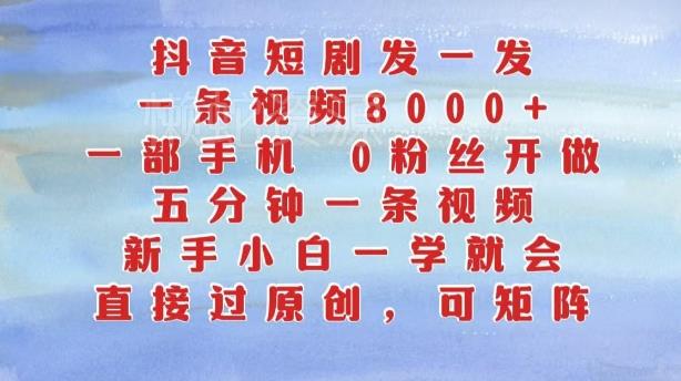 抖音短剧发一发,五分钟一条视频,新手小白一学就会,只要一部手机,0粉丝即可操作