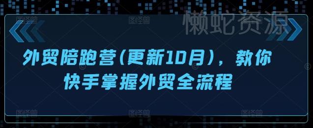 外贸陪跑营(更新10月),教你快手掌握外贸全流程