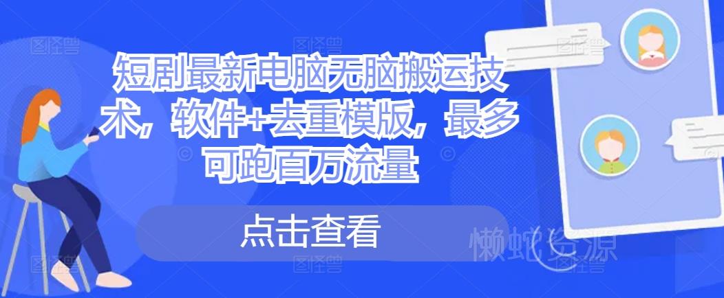 短剧最新电脑无脑搬运技术,软件+去重模版,最多可跑百万流量
