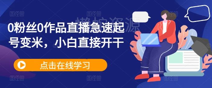 0粉丝0作品直播急速起号变米,小白直接开干