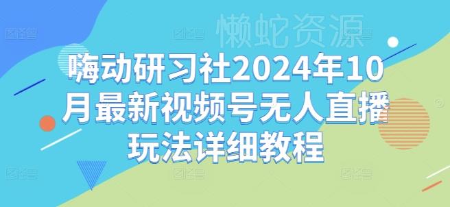 嗨动研习社2024年10月最新视频号无人直播玩法详细教程