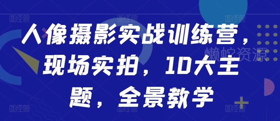 人像摄影实战训练营,现场实拍,10大主题,全景教学