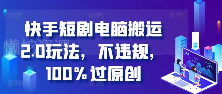 快手短剧电脑搬运2.0玩法,不违规,100%过原创