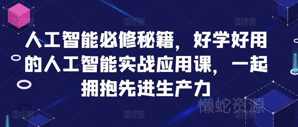 人工智能必修秘籍,好学好用的人工智能实战应用课,一起拥抱先进生产力