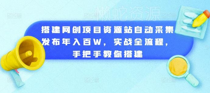 搭建网创项目资源站自动采集发布年入百W,实战全流程,手把手教你搭建【揭秘】
