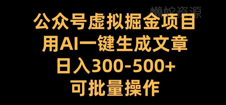 公众号虚拟掘金项目,用AI一键生成文章,日入300+可批量操作【揭秘】