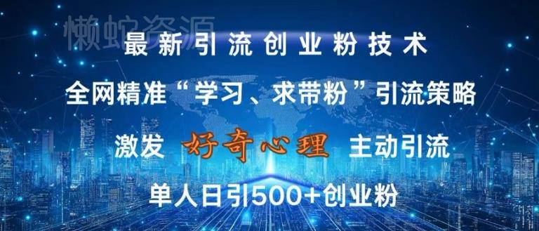 激发好奇心,全网精准‘学习、求带粉’引流技术,无封号风险,单人日引500+创业粉【揭秘】