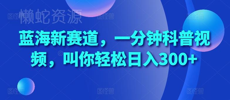 蓝海新赛道,一分钟科普视频,叫你轻松日入300+【揭秘】