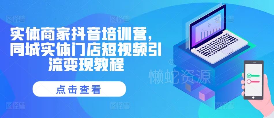 实体商家抖音培训营,同城实体门店短视频引流变现教程