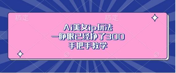 Ai美女ip玩法,一睁眼已经挣了3张,手把手教学【揭秘】