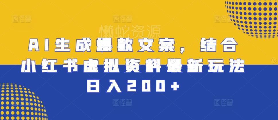 AI生成爆款文案,结合小红书虚拟资料最新玩法日入200+【揭秘】