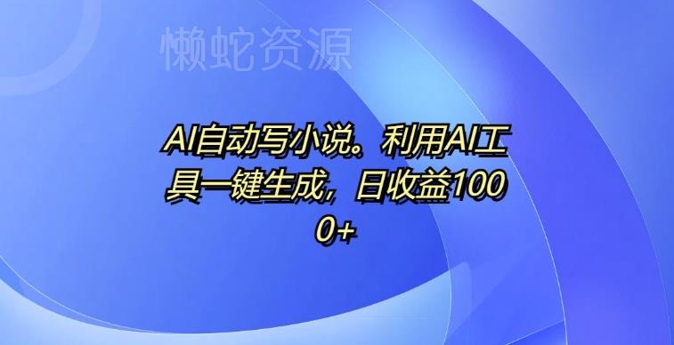 AI自动写小说,利用AI工具一键生成,日收益1k【揭秘】