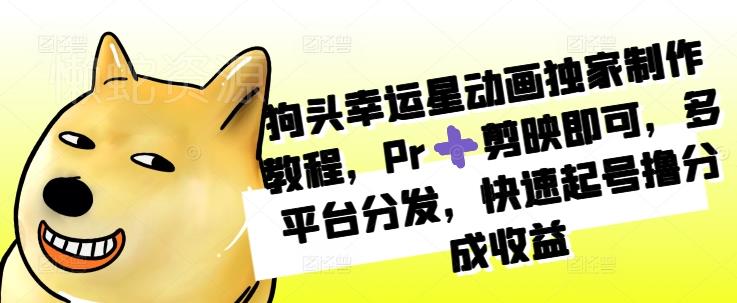 狗头幸运星动画独家制作教程,Pr剪映即可,多平台分发,快速起号撸分成收益