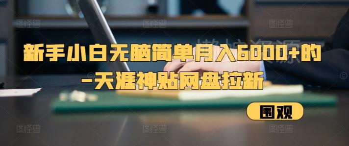 新手小白无脑简单月入6000+的-天涯神贴网盘拉新【揭秘】