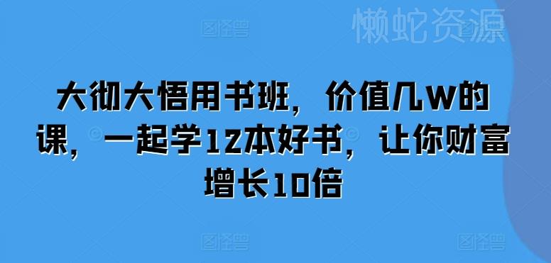 大彻大悟用书班,价值几W的课,一起学12本好书,让你财富增长10倍