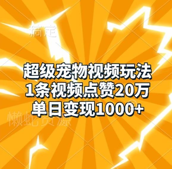 超级宠物视频玩法,1条视频点赞20万,单日变现1k