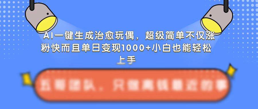 AI一键生成治愈玩偶,超级简单,不仅涨粉快而且单日变现1k