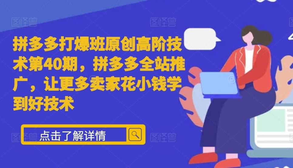 拼多多打爆班原创高阶技术第40期,拼多多全站推广,让更多卖家花小钱学到好技术