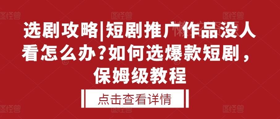 选剧攻略|短剧推广作品没人看怎么办?如何选爆款短剧,保姆级教程
