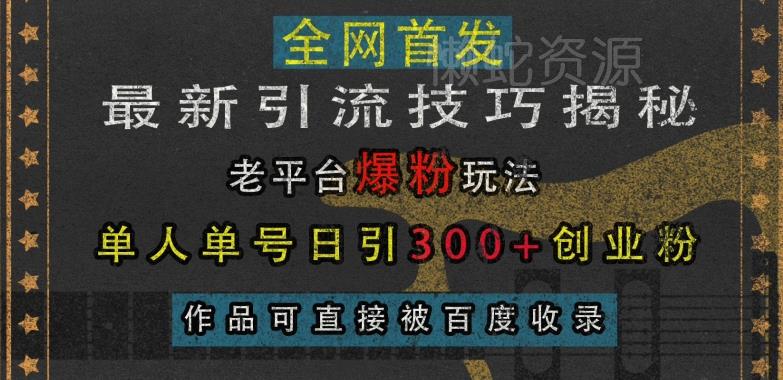 最新引流技巧揭秘，老平台爆粉玩法，单人单号日引300+创业粉，作品可直接被百度收录