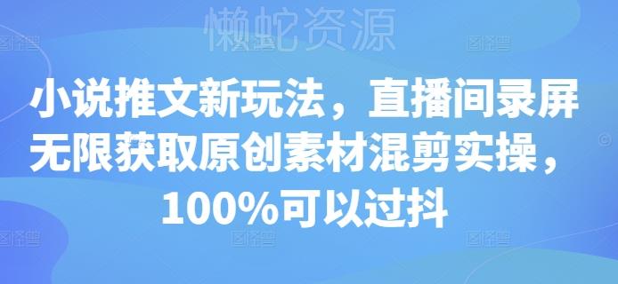 小说推文新玩法,直播间录屏无限获取原创素材混剪实操,100%可以过抖