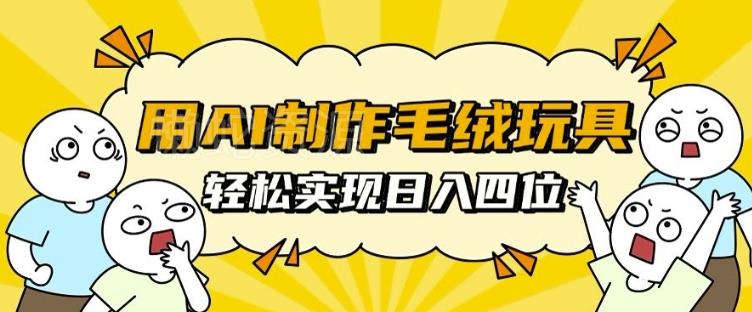 用AI制作毛绒玩具,轻松实现日入四位数【揭秘】