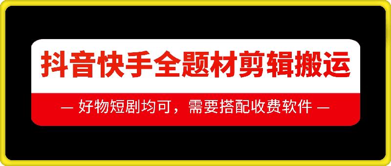 抖音快手全题材剪辑搬运技术,适合好物、短剧等