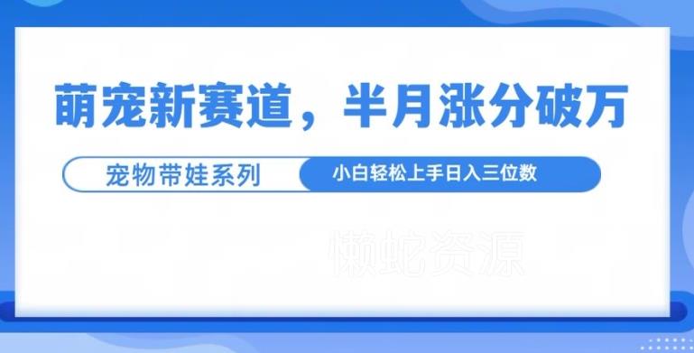 萌宠新赛道,萌宠带娃,半月涨粉10万+,小白轻松入手【揭秘】
