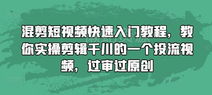 混剪短视频快速入门教程,教你实操剪辑千川的一个投流视频,过审过原创