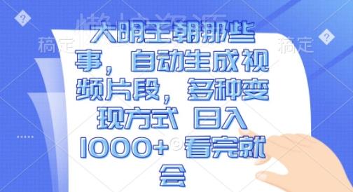 大明王朝那些事,自动生成视频片段,多种变现方式 日入1k 看完就会【揭秘】
