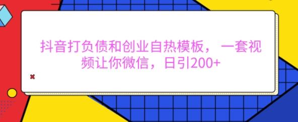抖音打负债和创业自热模板, 一套视频让你微信,日引200+【揭秘】