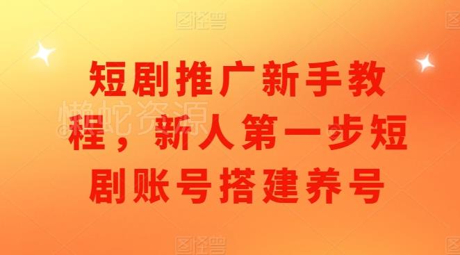 短剧推广新手教程,新人第一步短剧账号搭建养号