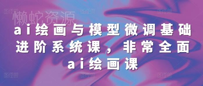 ai绘画与模型微调基础进阶系统课，非常全面ai绘画课(68节)