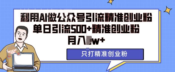 利用AI矩阵做公众号引流精准创业粉,单日引流500+精准创业粉,月入过w【揭秘】