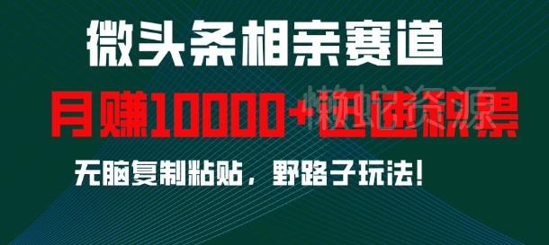 微头条相亲赛道,迅速积累,无脑复制粘贴,野路子玩法,月入1w