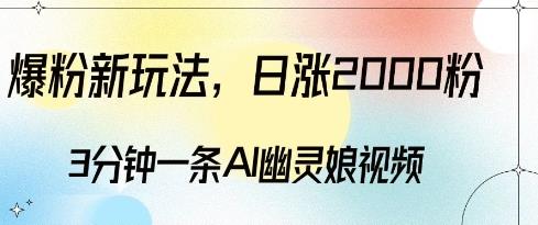 爆粉新玩法,3分钟一条AI幽灵娘视频,日涨2000粉丝,多种变现方式