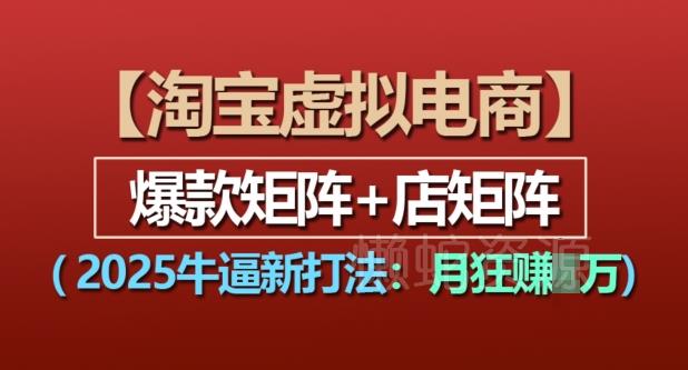 淘宝虚拟电商,2025牛逼新打法:爆款矩阵+店矩阵,月入过万