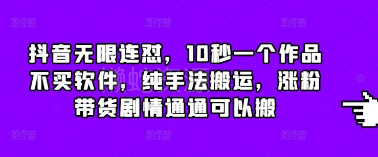 抖音无限连怼,10秒一个作品不买软件,纯手法搬运,涨粉带货剧情通通可以搬