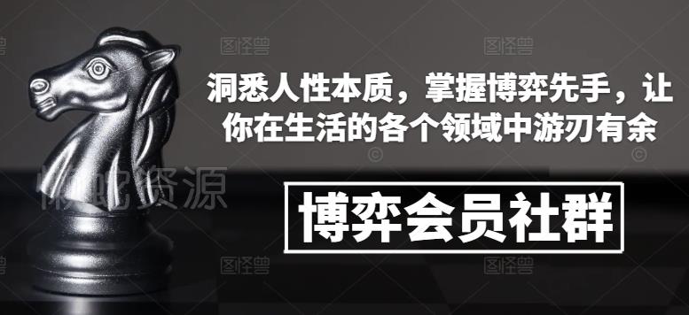 博弈会员社群,洞悉人性本质,掌握博弈先手,让你在生活的各个领域中游刃有余