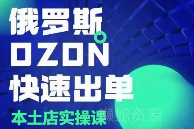 俄罗斯OZON本土店实操课,OZON本土店运营选品变现