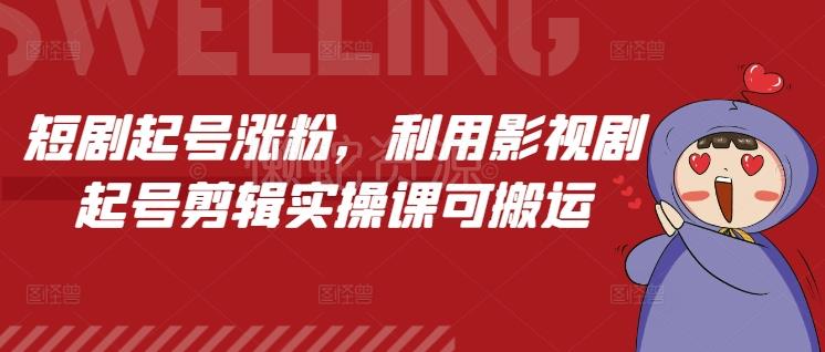 短剧起号涨粉,利用影视剧起号剪辑实操课可搬运