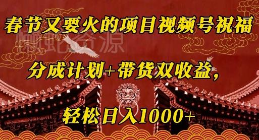 春节又要火的项目视频号祝福,分成计划+带货双收益,轻松日入几张【揭秘】