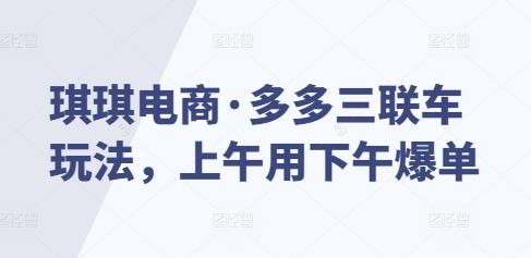 琪琪电商·多多三联车玩法,上午用下午爆单
