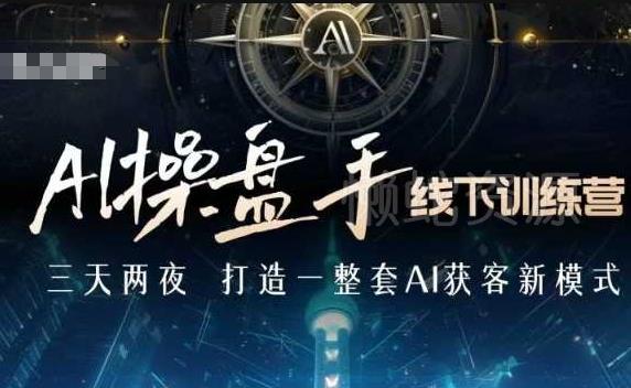 AI操盘手线下训练营,打造AI获客新模式,跟上ai时代,新商业