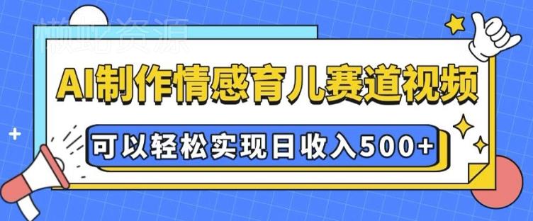 AI 制作情感育儿赛道视频,可以轻松实现日收入5张【揭秘】