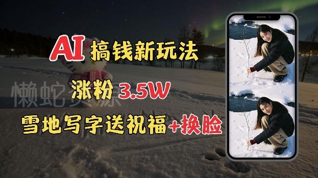 冬季搞钱新玩法,雪地写字表白送祝福、换脸,用免费AI手把手教你制作,轻松涨粉3.5w,接单到手软