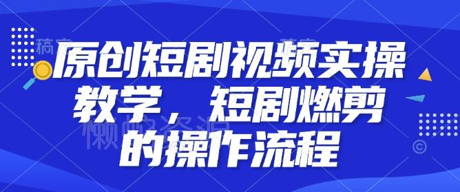 原创短剧视频实操教学,短剧燃剪的操作流程