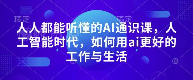 人人都能听懂的AI通识课,人工智能时代,如何用ai更好的工作与生活