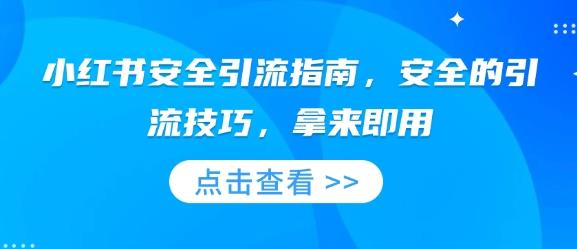 小红书安全引流指南,安全的引流技巧,拿来即用