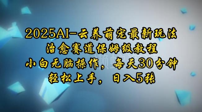 2025AI云养萌宠最新玩法,治愈赛道保姆级教程,小白无脑操作,每天30分钟,轻松上手,日入5张
